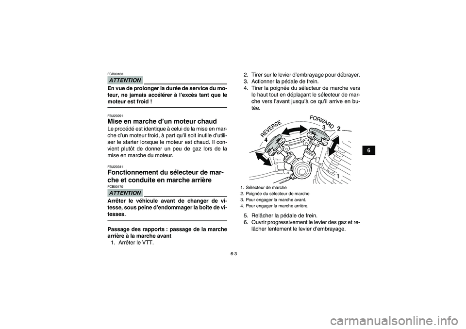 YAMAHA YFM350R-W 2012 Notices Demploi (in French) 6-3
6
ATTENTIONFCB00163En vue de prolonger la durée de service du mo-
teur, ne jamais accélérer à l’excès tant que le
moteur est froid !FBU20291Mise en marche d’un moteur chaud Le procédé e YAMAHA YFM350R-W 2012 Notices Demploi (in French) 6-3
6
ATTENTIONFCB00163En vue de prolonger la durée de service du mo-
teur, ne jamais accélérer à l’excès tant que le
moteur est froid !FBU20291Mise en marche d’un moteur chaud Le procédé e