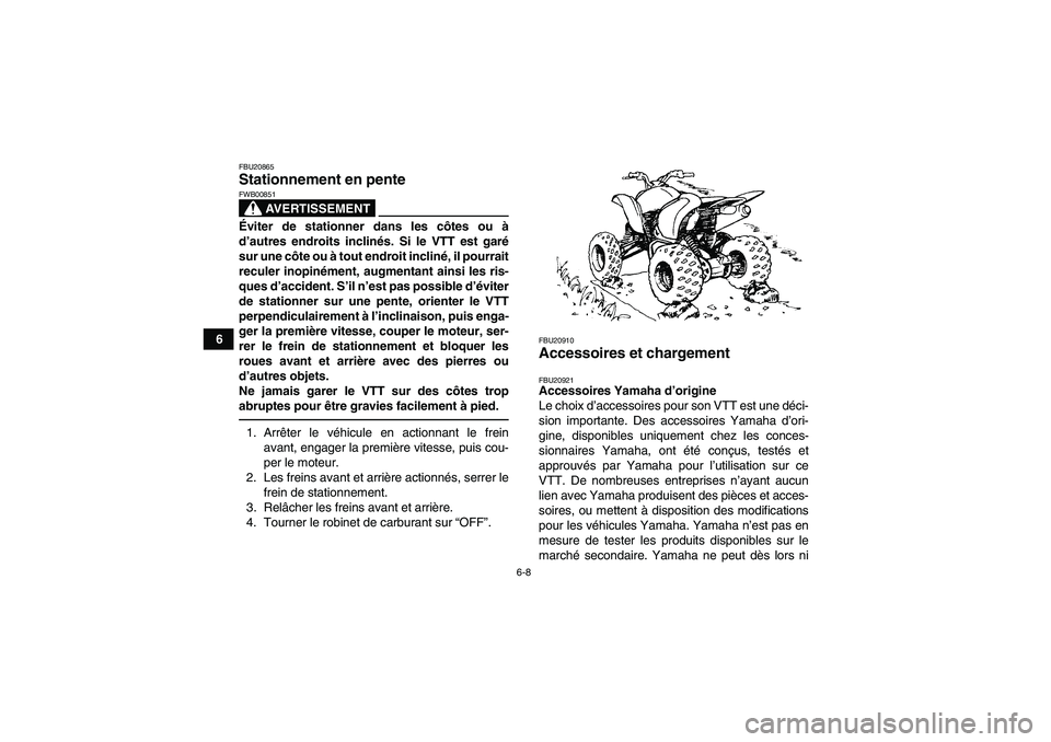 YAMAHA YFM350R-W 2012 Notices Demploi (in French) 6-8
6
FBU20865Stationnement en pente
AVERTISSEMENT
FWB00851Éviter de stationner dans les côtes ou à
d’autres endroits inclinés. Si le VTT est garé
sur une côte ou à tout endroit incliné, il YAMAHA YFM350R-W 2012 Notices Demploi (in French) 6-8
6
FBU20865Stationnement en pente
AVERTISSEMENT
FWB00851Éviter de stationner dans les côtes ou à
d’autres endroits inclinés. Si le VTT est garé
sur une côte ou à tout endroit incliné, il