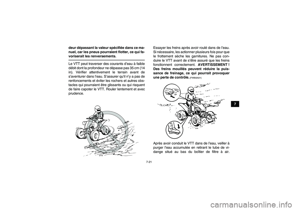 YAMAHA YFM350R-W 2012 Notices Demploi (in French) 7-21
7 deur dépassant la valeur spécifiée dans ce ma-
nuel, car les pneus pourraient flotter, ce qui fa-
voriserait les renversements.
Le VTT peut traverser des courants d’eau à faible
débit do YAMAHA YFM350R-W 2012 Notices Demploi (in French) 7-21
7 deur dépassant la valeur spécifiée dans ce ma-
nuel, car les pneus pourraient flotter, ce qui fa-
voriserait les renversements.
Le VTT peut traverser des courants d’eau à faible
débit do