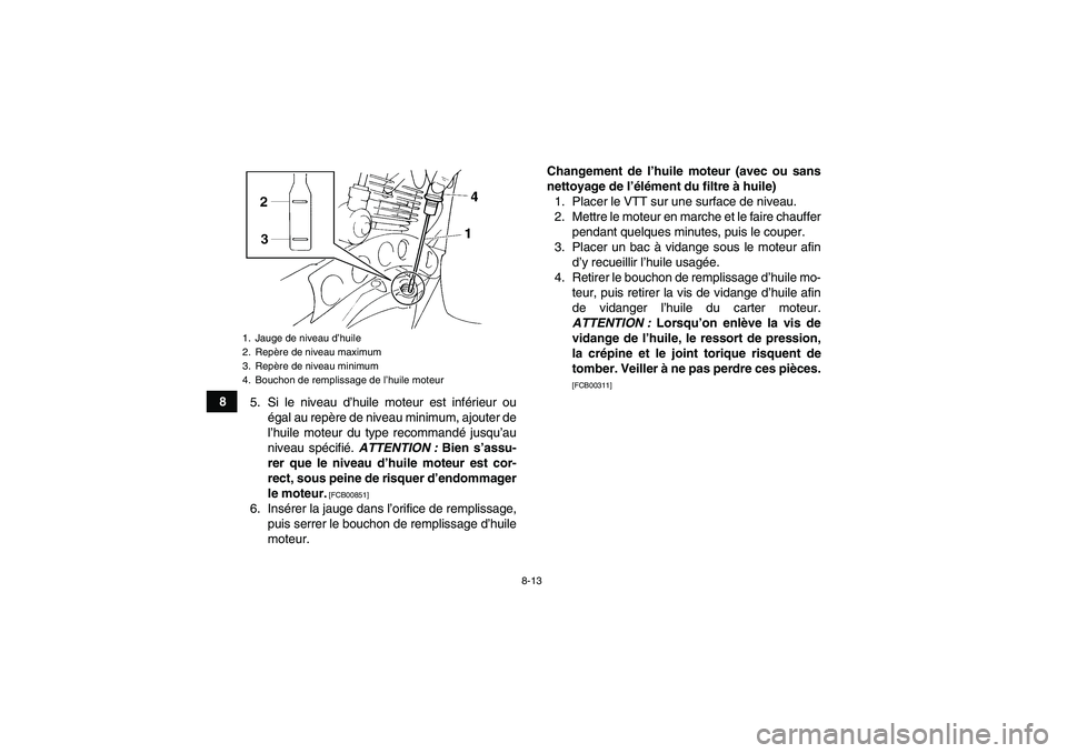 YAMAHA YFM350R-W 2012  Notices Demploi (in French) 8-13
8
5. Si le niveau d’huile moteur est inférieur ou
égal au repère de niveau minimum, ajouter de
l’huile moteur du type recommandé jusqu’au
niveau spécifié. ATTENTION : Bien s’assu-
r