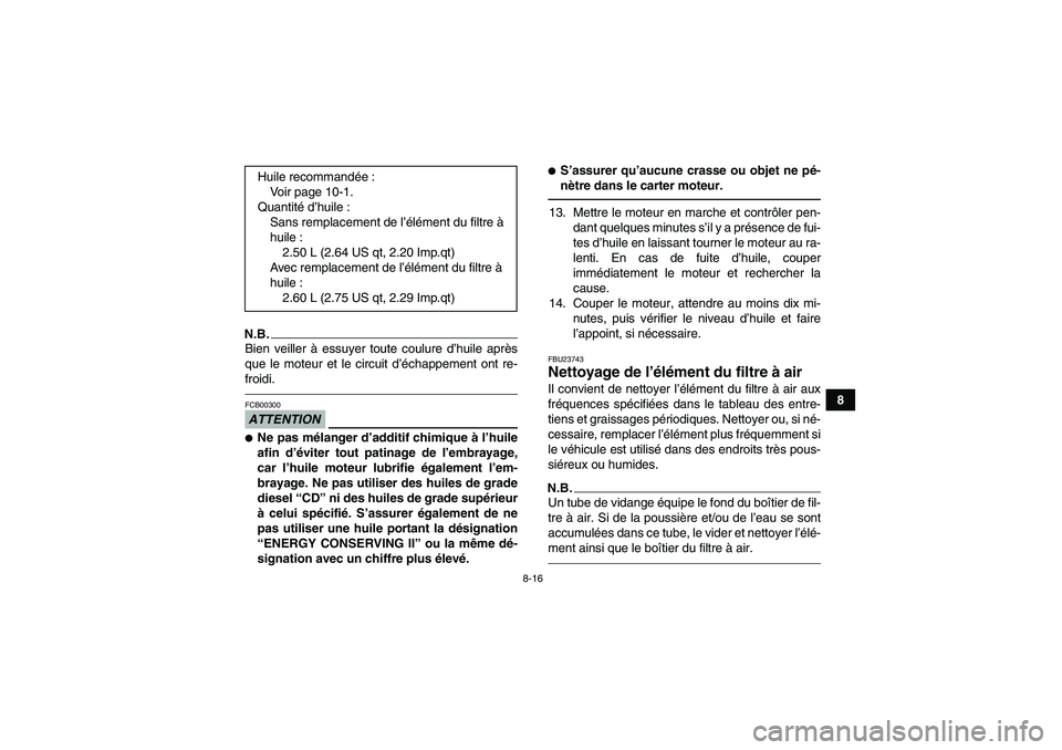 YAMAHA YFM350R-W 2012  Notices Demploi (in French) 8-16
8
N.B.Bien veiller à essuyer toute coulure d’huile après
que le moteur et le circuit d’échappement ont re-
froidi.ATTENTIONFCB00300Ne pas mélanger d’additif chimique à l’huile
afin 