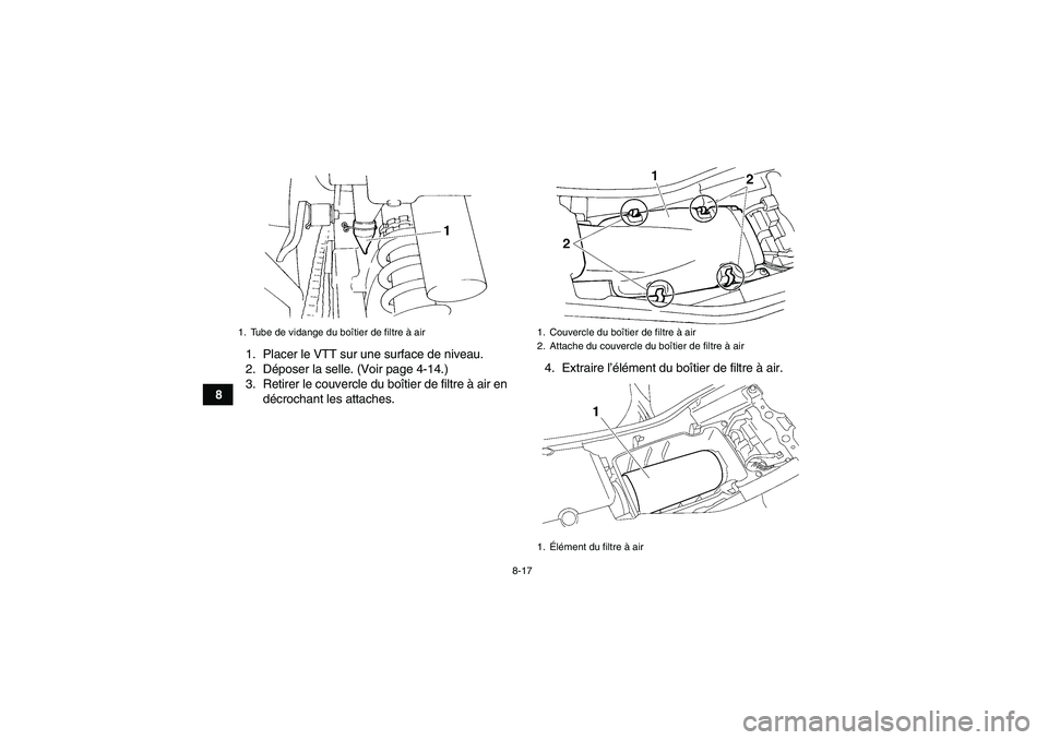 YAMAHA YFM350R-W 2012  Notices Demploi (in French) 8-17
81. Placer le VTT sur une surface de niveau.
2. Déposer la selle. (Voir page 4-14.)
3. Retirer le couvercle du boîtier de filtre à air en
décrochant les attaches.4. Extraire l’élément du 