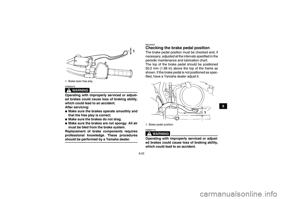 YAMAHA YFM350R-W 2007  Owners Manual 8-23
8
WARNING
EWB02070Operating with improperly serviced or adjust-
ed brakes could cause loss of braking ability,
which could lead to an accident.
After servicing:Make sure the brakes operate smoot