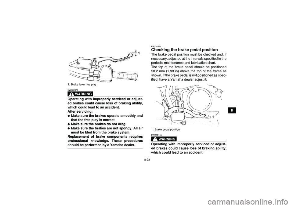 YAMAHA YFM350R-W 2009  Owners Manual 8-23
8
WARNING
EWB02070Operating with improperly serviced or adjust-
ed brakes could cause loss of braking ability,
which could lead to an accident.
After servicing:Make sure the brakes operate smoot