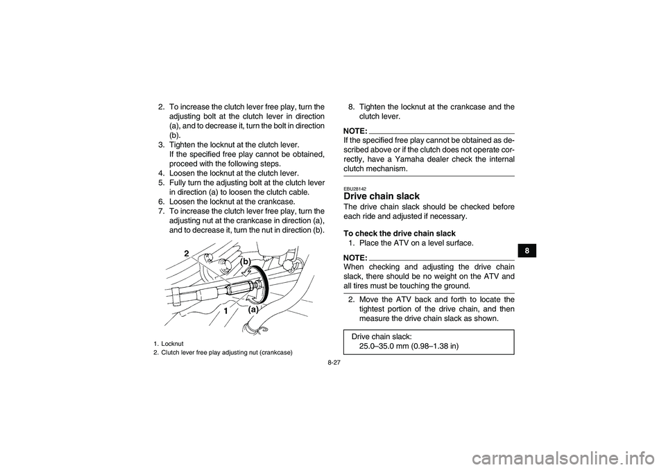 YAMAHA YFM350R-W 2009  Owners Manual 8-27
8 2. To increase the clutch lever free play, turn the
adjusting bolt at the clutch lever in direction
(a), and to decrease it, turn the bolt in direction
(b).
3. Tighten the locknut at the clutch