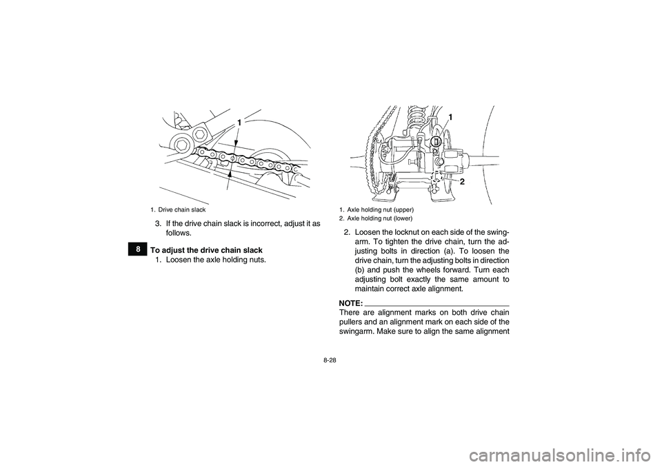YAMAHA YFM350R-W 2007  Owners Manual 8-28
83. If the drive chain slack is incorrect, adjust it as
follows.
To adjust the drive chain slack
1. Loosen the axle holding nuts.2. Loosen the locknut on each side of the swing-
arm. To tighten t