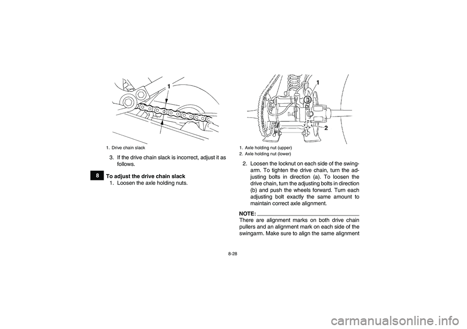 YAMAHA YFM350R-W 2009  Owners Manual 8-28
83. If the drive chain slack is incorrect, adjust it as
follows.
To adjust the drive chain slack
1. Loosen the axle holding nuts.2. Loosen the locknut on each side of the swing-
arm. To tighten t