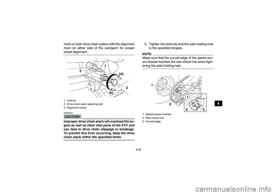 YAMAHA YFM350R-W 2011  Owners Manual 8-29
8 mark on both drive chain pullers with the alignment
mark on either side of the swingarm for proper
wheel alignment.CAUTION:ECB00541Improper drive chain slack will overload the en-
gine as well 