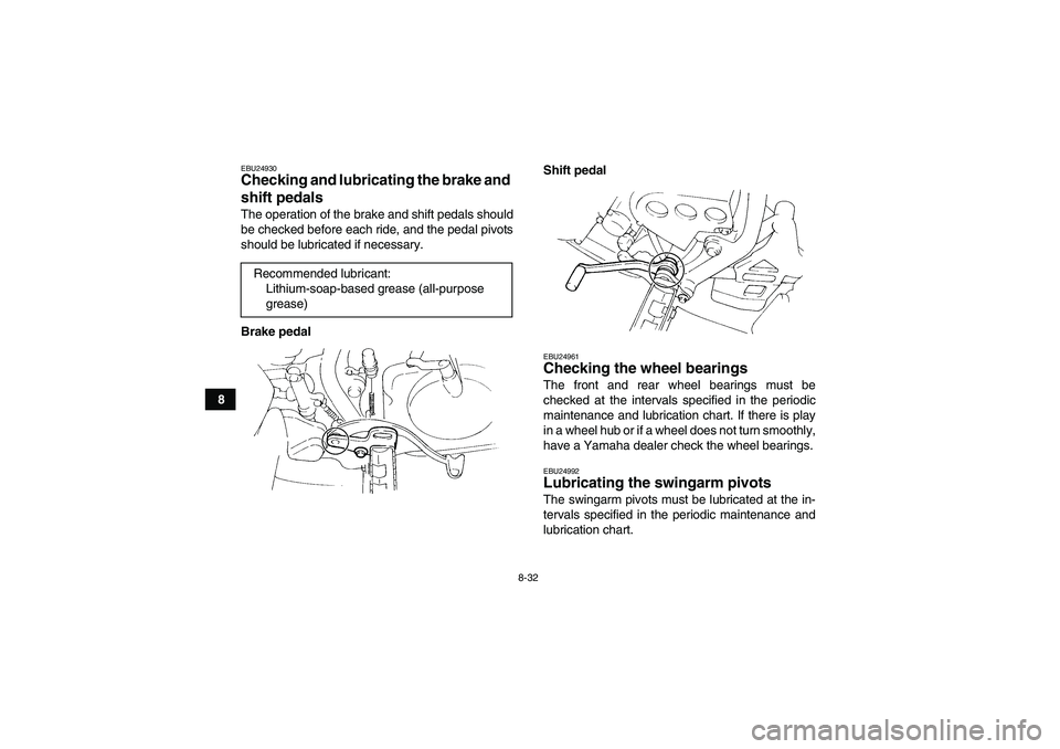 YAMAHA YFM350R-W 2009  Owners Manual 8-32
8
EBU24930Checking and lubricating the brake and 
shift pedals The operation of the brake and shift pedals should
be checked before each ride, and the pedal pivots
should be lubricated if necessa