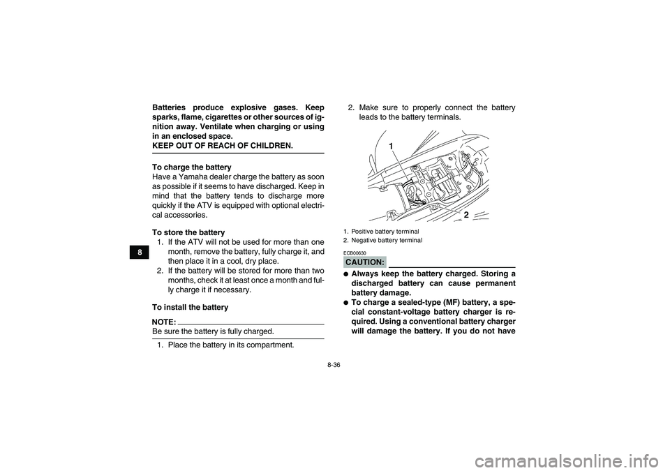 YAMAHA YFM350R-W 2008  Owners Manual 8-36
8Batteries produce explosive gases. Keep
sparks, flame, cigarettes or other sources of ig-
nition away. Ventilate when charging or using
in an enclosed space.
KEEP OUT OF REACH OF CHILDREN.
To ch