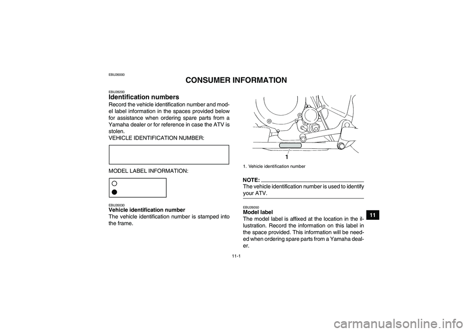YAMAHA YFM350R-W 2010 Owners Manual 11-1
11
EBU26000
CONSUMER INFORMATION
EBU28200Identification numbers Record the vehicle identification number and mod-
el label information in the spaces provided below
for assistance when ordering sp YAMAHA YFM350R-W 2010 Owners Manual 11-1
11
EBU26000
CONSUMER INFORMATION
EBU28200Identification numbers Record the vehicle identification number and mod-
el label information in the spaces provided below
for assistance when ordering sp