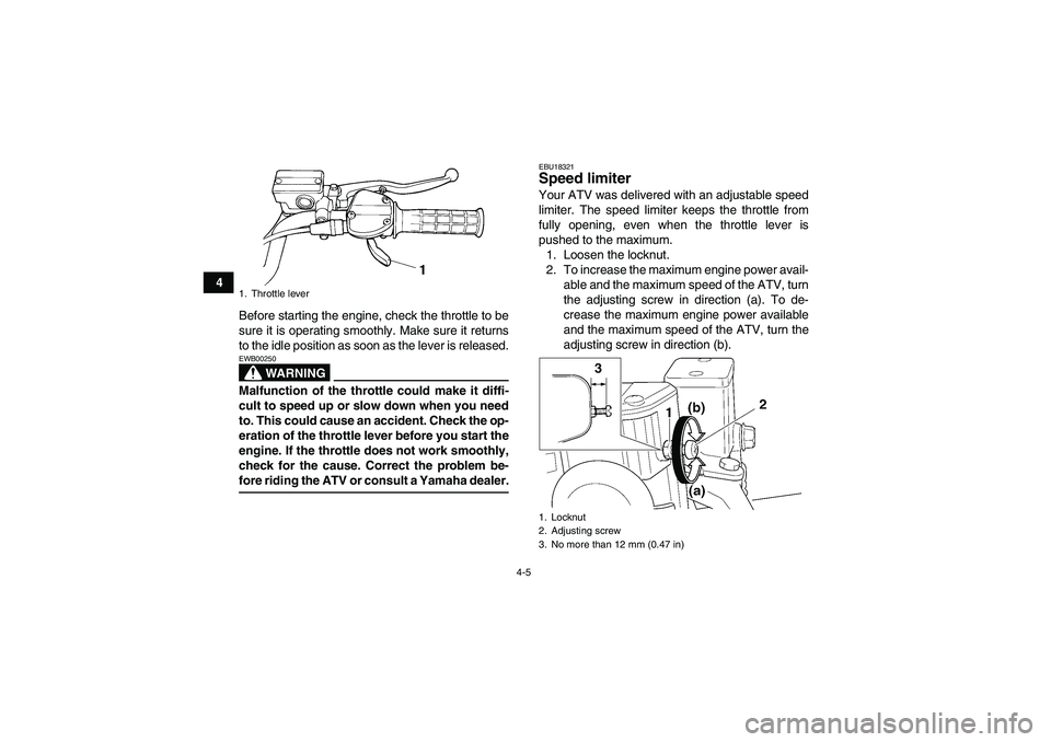 YAMAHA YFM350R-W 2010  Owners Manual 4-5
4
Before starting the engine, check the throttle to be
sure it is operating smoothly. Make sure it returns
to the idle position as soon as the lever is released.
WARNING
EWB00250Malfunction of the