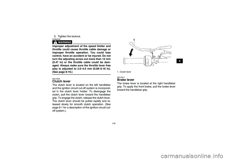 YAMAHA YFM350R-W 2007 Owners Manual 4-6
4 3. Tighten the locknut.
WARNING
EWB00240Improper adjustment of the speed limiter and
throttle could cause throttle cable damage or
improper throttle operation. You could lose
control, have an ac