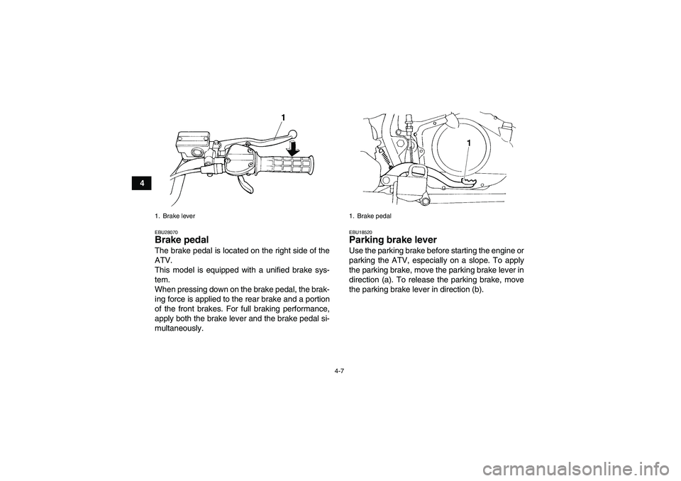YAMAHA YFM350R-W 2007 Owners Manual 4-7
4
EBU28070Brake pedal The brake pedal is located on the right side of the
ATV.
This model is equipped with a unified brake sys-
tem.
When pressing down on the brake pedal, the brak-
ing force is a