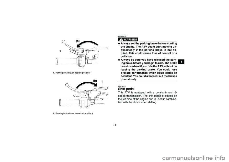 YAMAHA YFM350R-W 2007 Owners Manual 4-8
4
WARNING
EWB00220Always set the parking brake before starting
the engine. The ATV could start moving un-
expectedly if the parking brake is not ap-
plied. This could cause loss of control or a
c