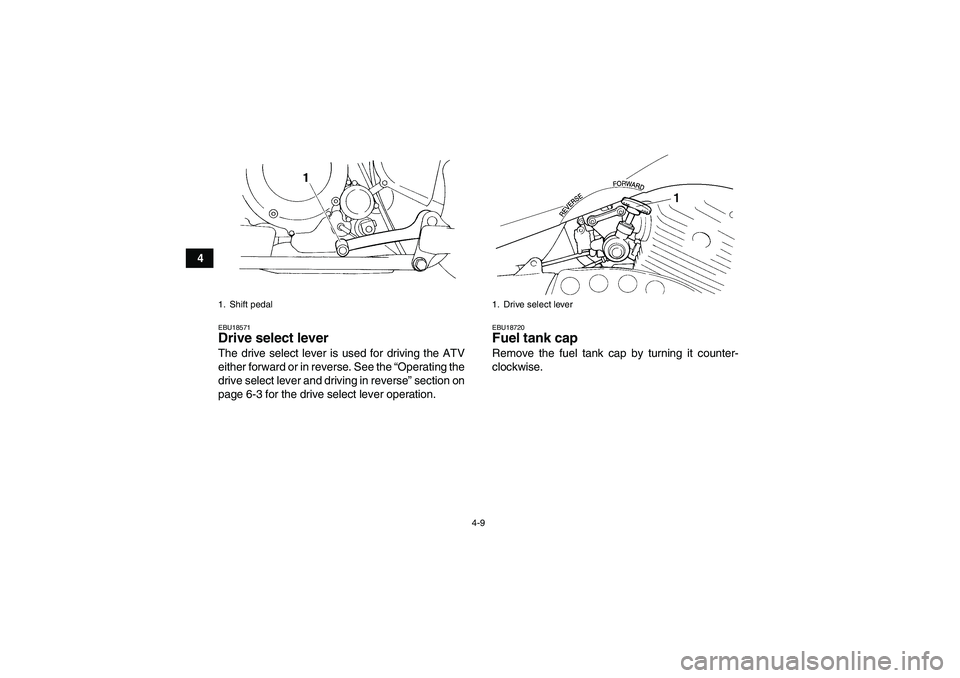 YAMAHA YFM350R-W 2007 Owners Manual 4-9
4
EBU18571Drive select lever The drive select lever is used for driving the ATV
either forward or in reverse. See the “Operating the
drive select lever and driving in reverse” section on
page 