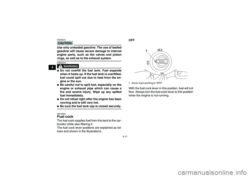 YAMAHA YFM350R-W 2007 Owners Manual 4-11
4
CAUTION:ECB00070Use only unleaded gasoline. The use of leaded
gasoline will cause severe damage to internal
engine parts, such as the valves and pistonrings, as well as to the exhaust system.
W