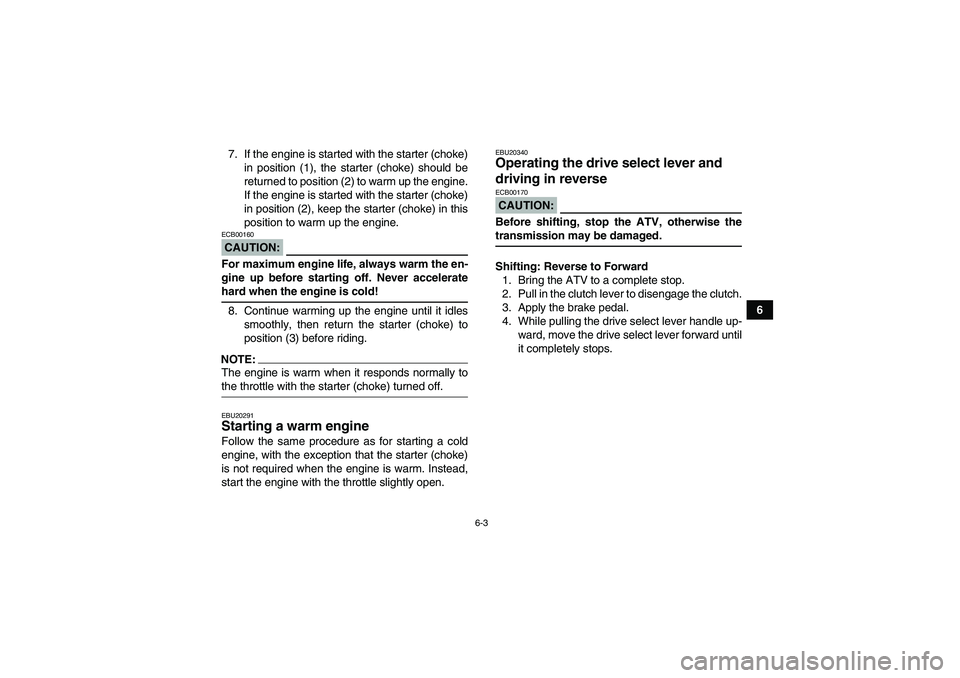 YAMAHA YFM350R-W 2007 Owners Manual 6-3
6 7. If the engine is started with the starter (choke)
in position (1), the starter (choke) should be
returned to position (2) to warm up the engine.
If the engine is started with the starter (cho YAMAHA YFM350R-W 2007 Owners Manual 6-3
6 7. If the engine is started with the starter (choke)
in position (1), the starter (choke) should be
returned to position (2) to warm up the engine.
If the engine is started with the starter (cho