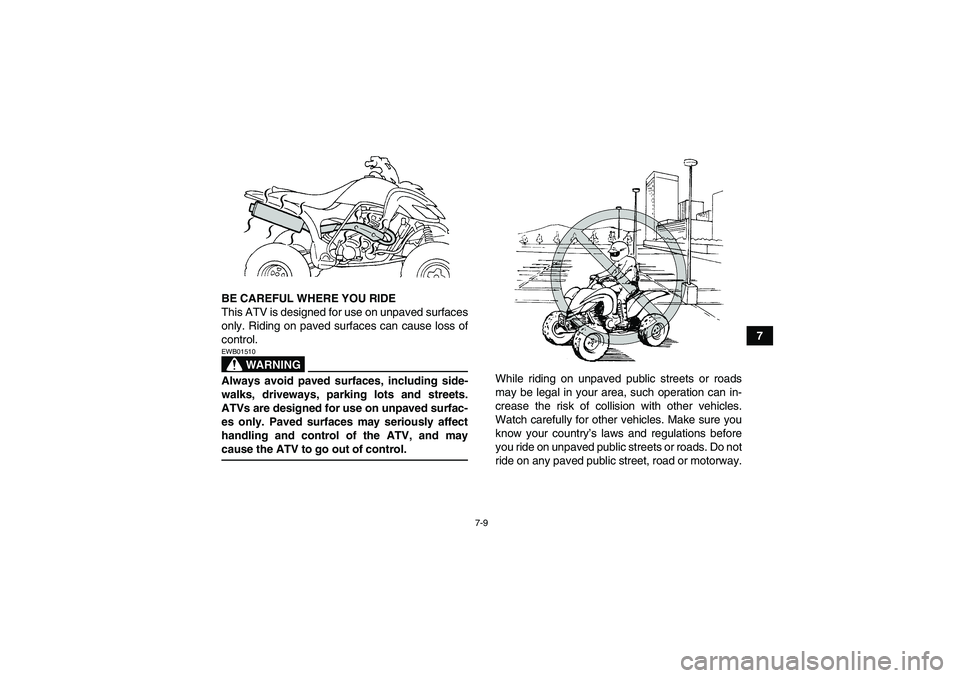 YAMAHA YFM350R-W 2009 Repair Manual 7-9
7 BE CAREFUL WHERE YOU RIDE
This ATV is designed for use on unpaved surfaces
only. Riding on paved surfaces can cause loss of
control.
WARNING
EWB01510Always avoid paved surfaces, including side-
