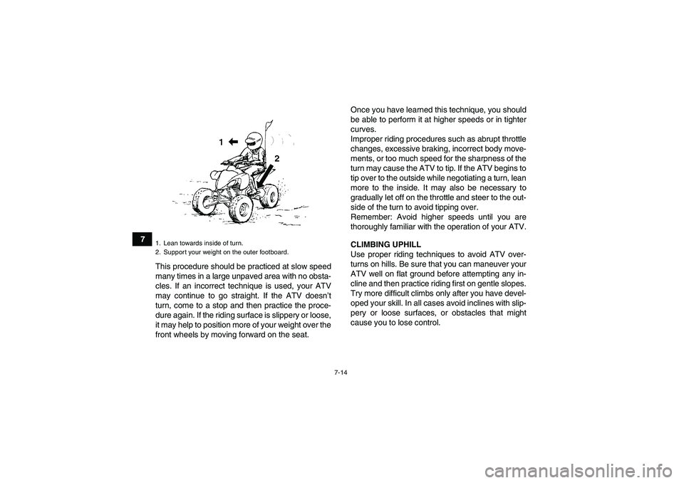 YAMAHA YFM350R-W 2007  Owners Manual 7-14
7
This procedure should be practiced at slow speed
many times in a large unpaved area with no obsta-
cles. If an incorrect technique is used, your ATV
may continue to go straight. If the ATV does