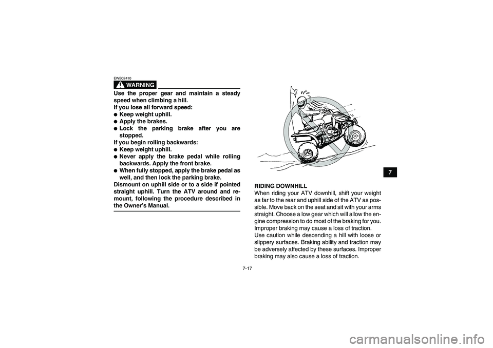 YAMAHA YFM350R-W 2009 Manual PDF 7-17
7
WARNING
EWB02410Use the proper gear and maintain a steady
speed when climbing a hill.
If you lose all forward speed:Keep weight uphill.Apply the brakes.Lock the parking brake after you are
s