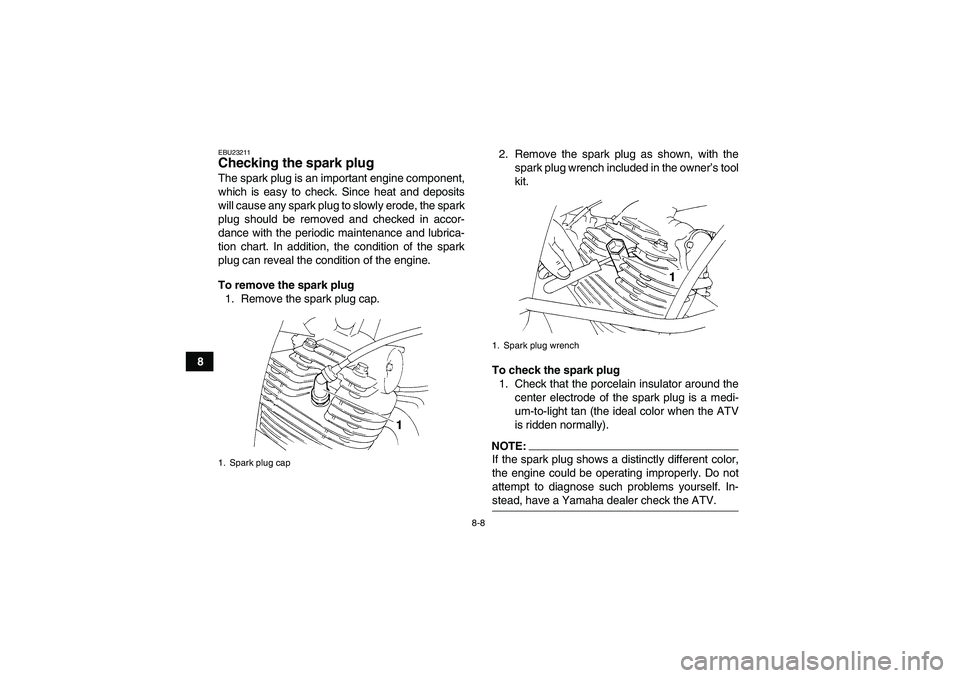 YAMAHA YFM350R-W 2011 User Guide 8-8
8
EBU23211Checking the spark plug The spark plug is an important engine component,
which is easy to check. Since heat and deposits
will cause any spark plug to slowly erode, the spark
plug should 