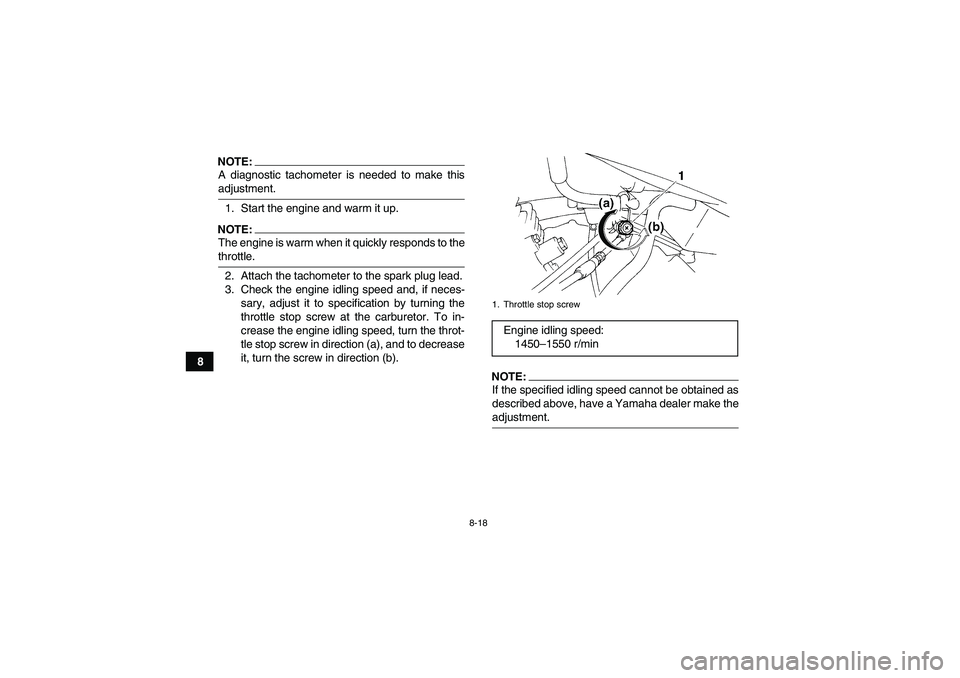 YAMAHA YFM350R-W 2007 Owners Manual 8-18
8
NOTE:A diagnostic tachometer is needed to make thisadjustment.
1. Start the engine and warm it up.NOTE:The engine is warm when it quickly responds to thethrottle.
2. Attach the tachometer to th YAMAHA YFM350R-W 2007 Owners Manual 8-18
8
NOTE:A diagnostic tachometer is needed to make thisadjustment.
1. Start the engine and warm it up.NOTE:The engine is warm when it quickly responds to thethrottle.
2. Attach the tachometer to th