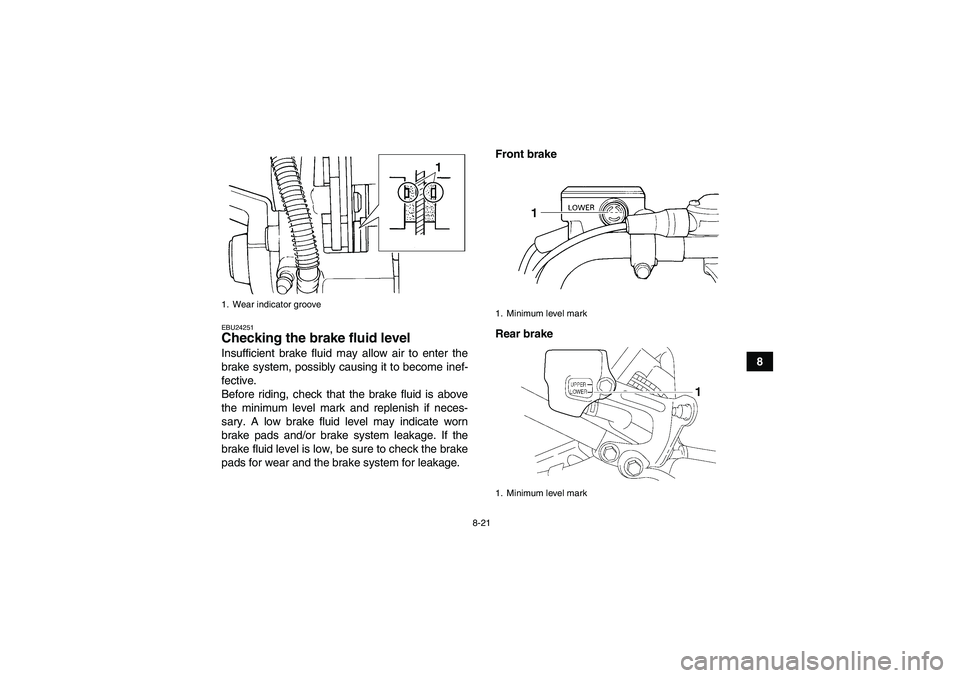 YAMAHA YFM350R-W 2009  Owners Manual 8-21
8
EBU24251Checking the brake fluid level Insufficient brake fluid may allow air to enter the
brake system, possibly causing it to become inef-
fective.
Before riding, check that the brake fluid i