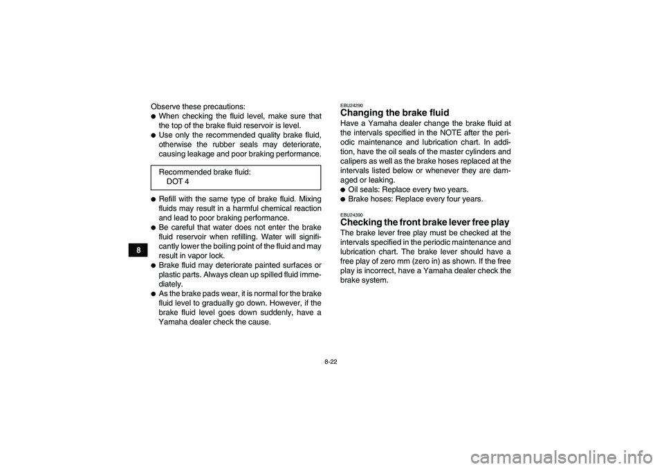 YAMAHA YFM350R-W 2007  Owners Manual 8-22
8Observe these precautions:
When checking the fluid level, make sure that
the top of the brake fluid reservoir is level.Use only the recommended quality brake fluid,
otherwise the rubber seals 