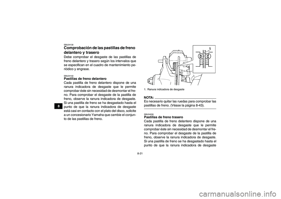 YAMAHA YFM350R-W 2007  Manuale de Empleo (in Spanish) 8-21
8
SBU24130Comprobación de las pastillas de freno 
delantero y trasero Debe comprobar el desgaste de las pastillas de
freno delantero y trasero según los intervalos que
se especifican en el cuad