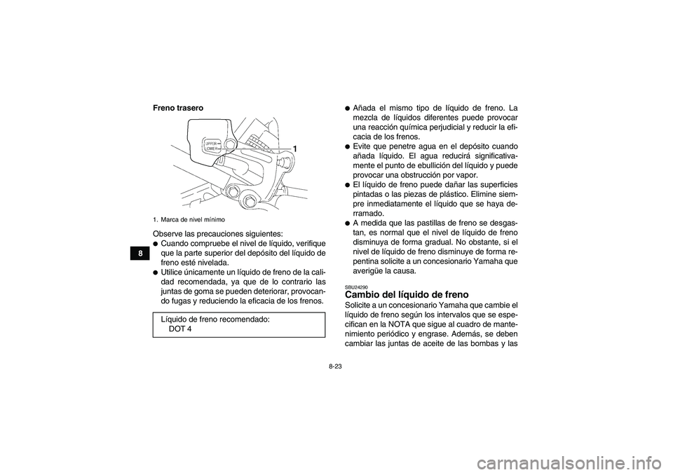 YAMAHA YFM350R-W 2007  Manuale de Empleo (in Spanish) 8-23
8Freno trasero
Observe las precauciones siguientes:
Cuando compruebe el nivel de líquido, verifique
que la parte superior del depósito del líquido de
freno esté nivelada.Utilice únicamente