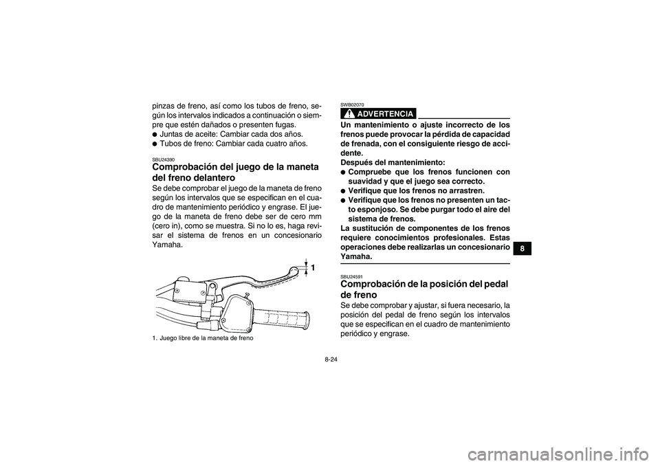 YAMAHA YFM350R-W 2007  Manuale de Empleo (in Spanish) 8-24
8 pinzas de freno, así como los tubos de freno, se-
gún los intervalos indicados a continuación o siem-
pre que estén dañados o presenten fugas.
Juntas de aceite: Cambiar cada dos años.Tu