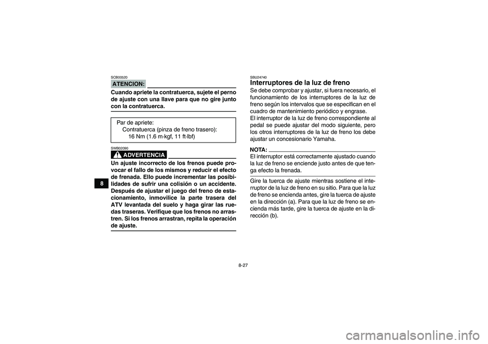YAMAHA YFM350R-W 2007  Manuale de Empleo (in Spanish) 8-27
8
ATENCION:SCB00520Cuando apriete la contratuerca, sujete el perno
de ajuste con una llave para que no gire juntocon la contratuerca.
ADVERTENCIA
SWB02090Un ajuste incorrecto de los frenos puede 
