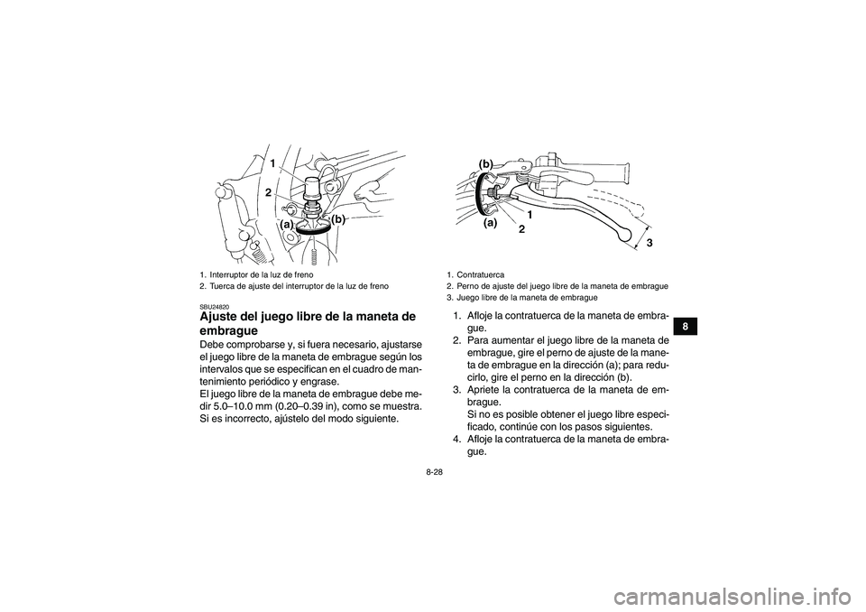 YAMAHA YFM350R-W 2007 Manuale de Empleo (in Spanish) 8-28
8
SBU24820Ajuste del juego libre de la maneta de
embrague Debe comprobarse y, si fuera necesario, ajustarse
el juego libre de la maneta de embrague según los
intervalos que se especifican en el YAMAHA YFM350R-W 2007 Manuale de Empleo (in Spanish) 8-28
8
SBU24820Ajuste del juego libre de la maneta de
embrague Debe comprobarse y, si fuera necesario, ajustarse
el juego libre de la maneta de embrague según los
intervalos que se especifican en el