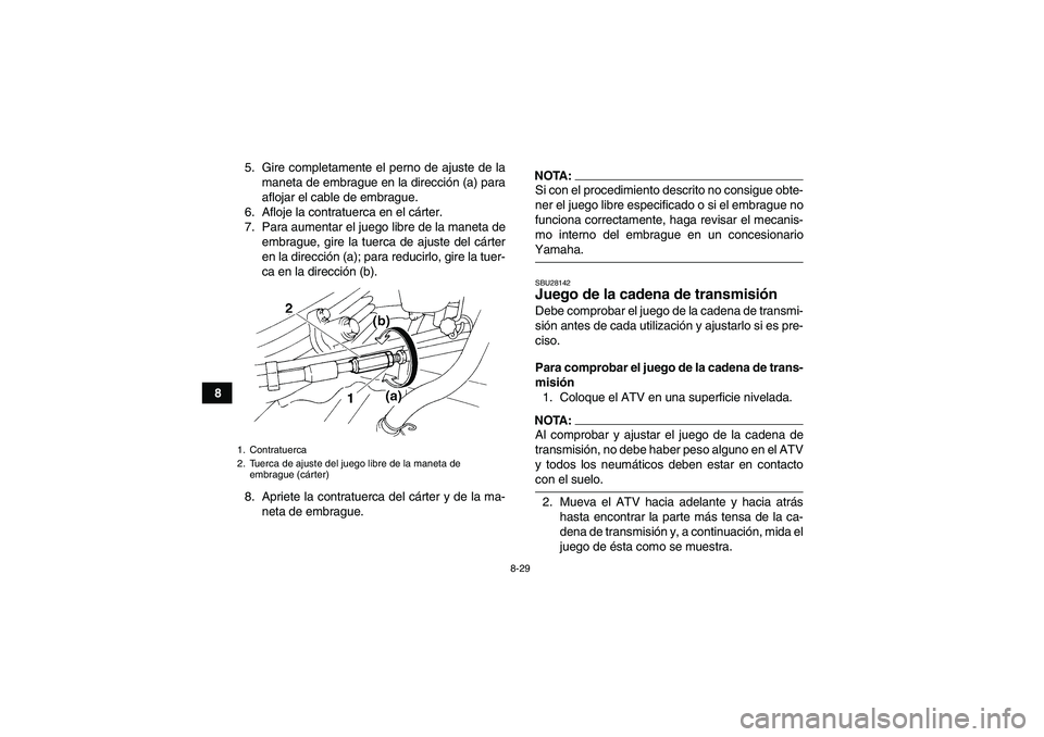 YAMAHA YFM350R-W 2007 Manuale de Empleo (in Spanish) 8-29
85. Gire completamente el perno de ajuste de la
maneta de embrague en la dirección (a) para
aflojar el cable de embrague.
6. Afloje la contratuerca en el cárter.
7. Para aumentar el juego libre YAMAHA YFM350R-W 2007 Manuale de Empleo (in Spanish) 8-29
85. Gire completamente el perno de ajuste de la
maneta de embrague en la dirección (a) para
aflojar el cable de embrague.
6. Afloje la contratuerca en el cárter.
7. Para aumentar el juego libre