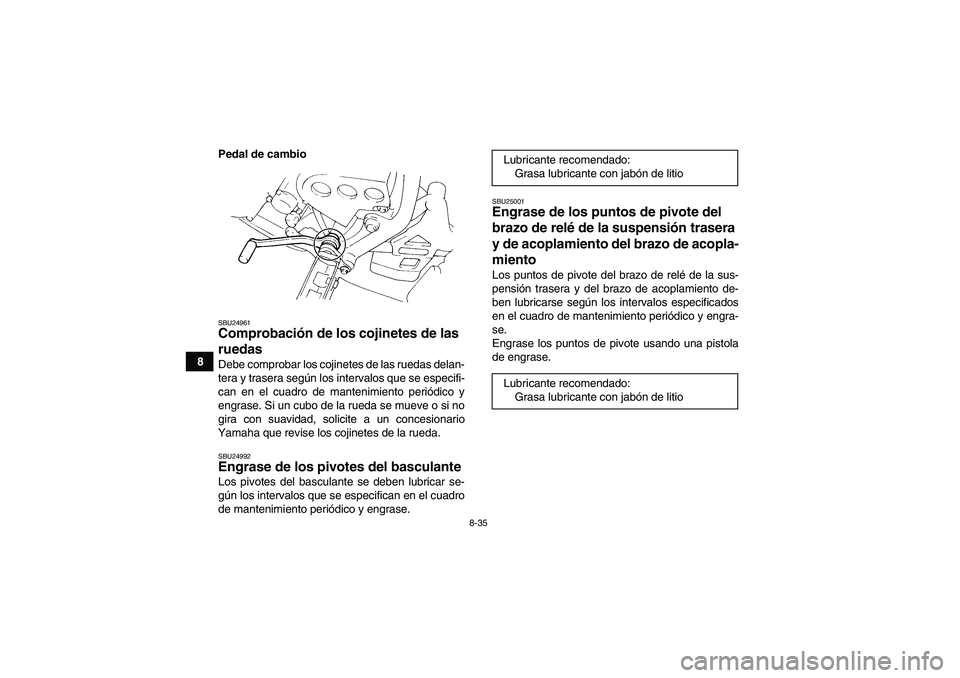 YAMAHA YFM350R-W 2010 Manuale de Empleo (in Spanish) 8-35
8Pedal de cambio
SBU24961Comprobación de los cojinetes de las
ruedas Debe comprobar los cojinetes de las ruedas delan-
tera y trasera según los intervalos que se especifi-
can en el cuadro de YAMAHA YFM350R-W 2010 Manuale de Empleo (in Spanish) 8-35
8Pedal de cambio
SBU24961Comprobación de los cojinetes de las
ruedas Debe comprobar los cojinetes de las ruedas delan-
tera y trasera según los intervalos que se especifi-
can en el cuadro de