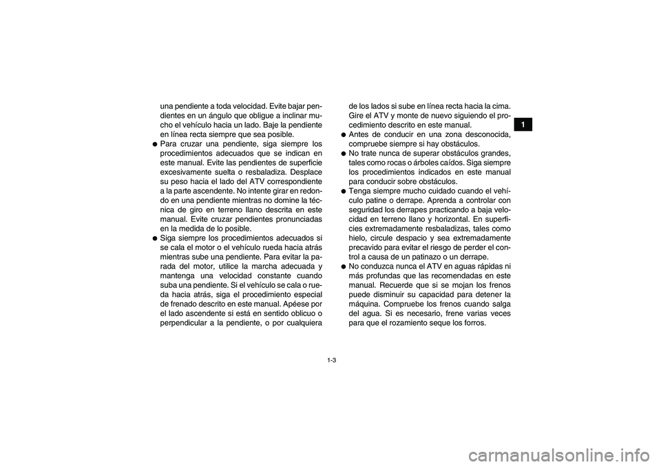 YAMAHA YFM350R-W 2007  Manuale de Empleo (in Spanish) 1-3
1 una pendiente a toda velocidad. Evite bajar pen-
dientes en un ángulo que obligue a inclinar mu-
cho el vehículo hacia un lado. Baje la pendiente
en línea recta siempre que sea posible.
Para