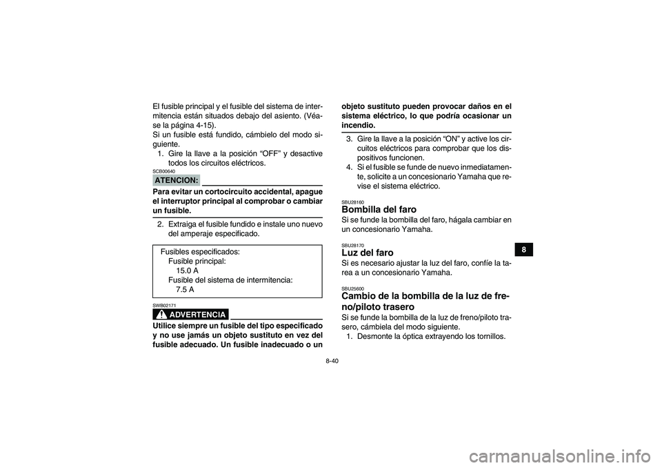 YAMAHA YFM350R-W 2007 Manuale de Empleo (in Spanish) 8-40
8 El fusible principal y el fusible del sistema de inter-
mitencia están situados debajo del asiento. (Véa-
se la página 4-15).
Si un fusible está fundido, cámbielo del modo si-
guiente.
1. YAMAHA YFM350R-W 2007 Manuale de Empleo (in Spanish) 8-40
8 El fusible principal y el fusible del sistema de inter-
mitencia están situados debajo del asiento. (Véa-
se la página 4-15).
Si un fusible está fundido, cámbielo del modo si-
guiente.
1.