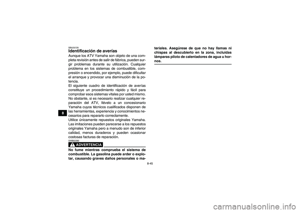 YAMAHA YFM350R-W 2007 Manuale de Empleo (in Spanish) 8-45
8
SBU25720Identificación de averías Aunque los ATV Yamaha son objeto de una com-
pleta revisión antes de salir de fábrica, pueden sur-
gir problemas durante su utilización. Cualquier
problem YAMAHA YFM350R-W 2007 Manuale de Empleo (in Spanish) 8-45
8
SBU25720Identificación de averías Aunque los ATV Yamaha son objeto de una com-
pleta revisión antes de salir de fábrica, pueden sur-
gir problemas durante su utilización. Cualquier
problem