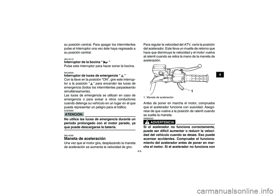 YAMAHA YFM350R-W 2008  Manuale de Empleo (in Spanish) 4-5
4 su posición central. Para apagar los intermitentes
pulse el interruptor una vez éste haya regresado a
su posición central.
SBU18170Interruptor de la bocina “” 
Pulse este interruptor para
