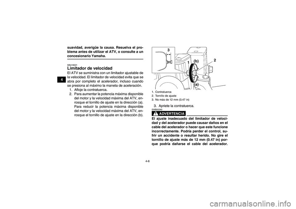 YAMAHA YFM350R-W 2008  Manuale de Empleo (in Spanish) 4-6
4suavidad, averigüe la causa. Resuelva el pro-
blema antes de utilizar el ATV, o consulte a un
concesionario Yamaha.SBU18321Limitador de velocidad El ATV se suministra con un limitador ajustable 