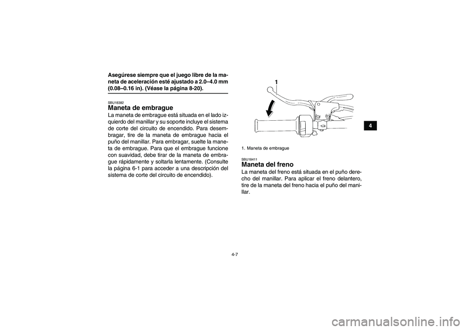 YAMAHA YFM350R-W 2008  Manuale de Empleo (in Spanish) 4-7
4 Asegúrese siempre que el juego libre de la ma-
neta de aceleración esté ajustado a 2.0–4.0 mm
(0.08–0.16 in). (Véase la página 8-20).SBU18382Maneta de embrague La maneta de embrague est