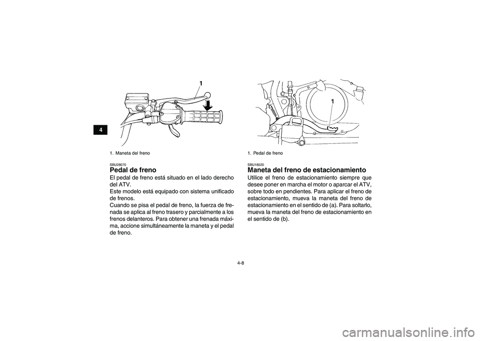 YAMAHA YFM350R-W 2008  Manuale de Empleo (in Spanish) 4-8
4
SBU28070Pedal de freno El pedal de freno está situado en el lado derecho
del ATV.
Este modelo está equipado con sistema unificado
de frenos.
Cuando se pisa el pedal de freno, la fuerza de fre-