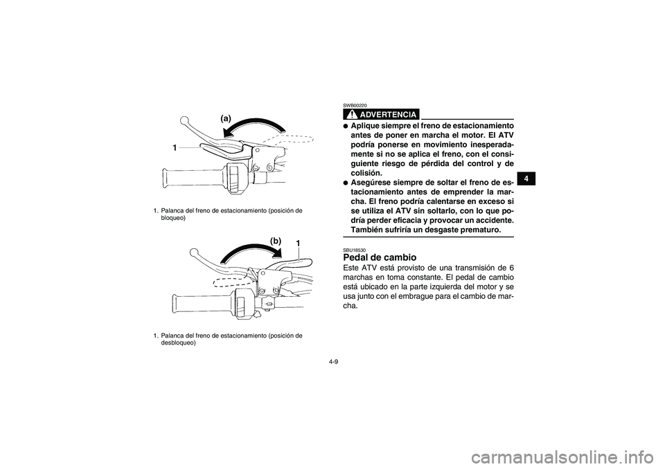 YAMAHA YFM350R-W 2008  Manuale de Empleo (in Spanish) 4-9
4
ADVERTENCIA
SWB00220Aplique siempre el freno de estacionamiento
antes de poner en marcha el motor. El ATV
podría ponerse en movimiento inesperada-
mente si no se aplica el freno, con el consi-