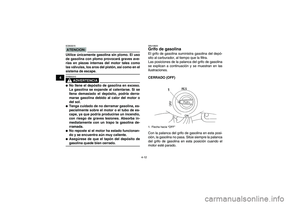 YAMAHA YFM350R-W 2008  Manuale de Empleo (in Spanish) 4-12
4
ATENCION:SCB00070Utilice únicamente gasolina sin plomo. El uso
de gasolina con plomo provocará graves ave-
rías en piezas internas del motor tales como
las válvulas, los aros del pistón, a