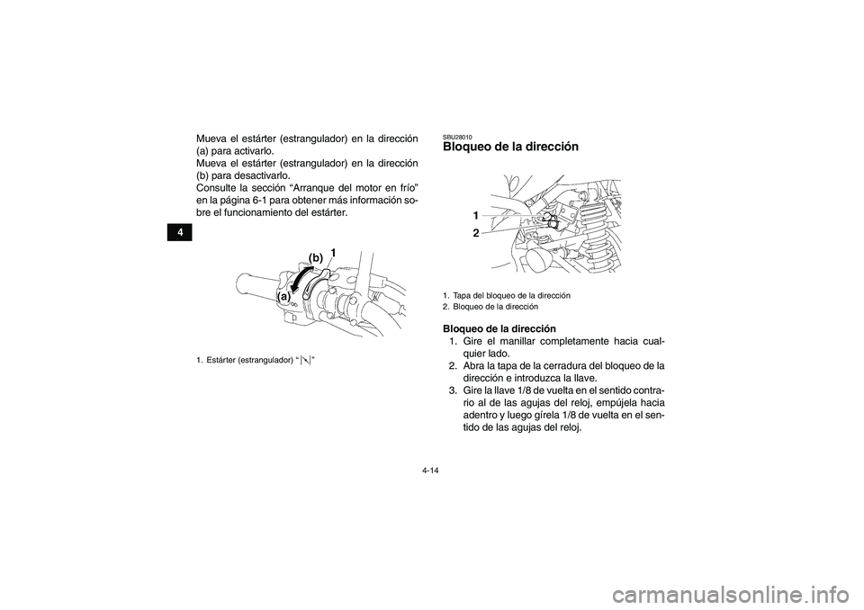 YAMAHA YFM350R-W 2008  Manuale de Empleo (in Spanish) 4-14
4Mueva el estárter (estrangulador) en la dirección
(a) para activarlo.
Mueva el estárter (estrangulador) en la dirección
(b) para desactivarlo.
Consulte la sección “Arranque del motor en f