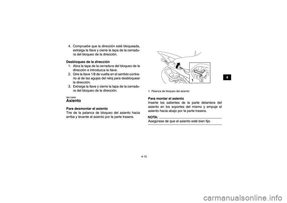 YAMAHA YFM350R-W 2008  Manuale de Empleo (in Spanish) 4-15
4 4. Compruebe que la dirección esté bloqueada,
extraiga la llave y cierre la tapa de la cerradu-
ra del bloqueo de la dirección.
Desbloqueo de la dirección
1. Abra la tapa de la cerradura de