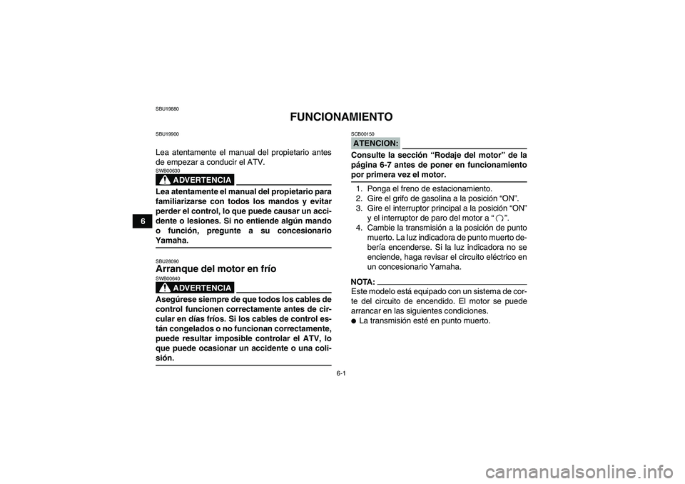 YAMAHA YFM350R-W 2008  Manuale de Empleo (in Spanish) 6-1
6
SBU19880
FUNCIONAMIENTO
SBU19900Lea atentamente el manual del propietario antes
de empezar a conducir el ATV.
ADVERTENCIA
SWB00630Lea atentamente el manual del propietario para
familiarizarse co