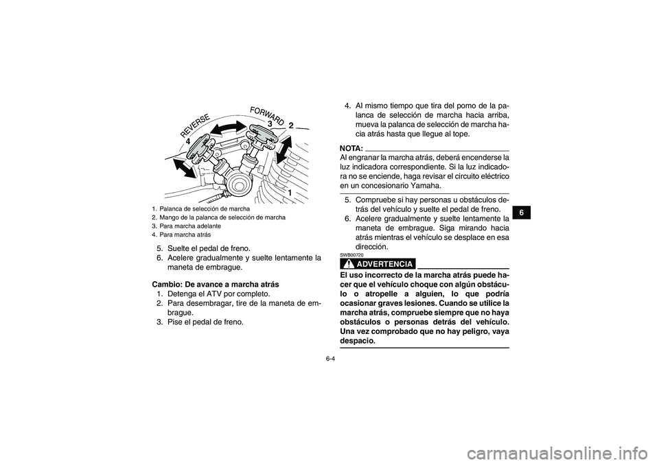 YAMAHA YFM350R-W 2008  Manuale de Empleo (in Spanish) 6-4
6
5. Suelte el pedal de freno.
6. Acelere gradualmente y suelte lentamente la
maneta de embrague.
Cambio: De avance a marcha atrás
1. Detenga el ATV por completo.
2. Para desembragar, tire de la 