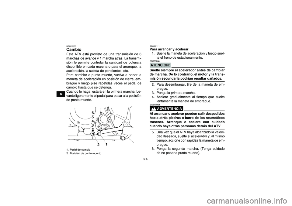 YAMAHA YFM350R-W 2008  Manuale de Empleo (in Spanish) 6-5
6
SBU20530Cambio Este ATV está provisto de una transmisión de 6
marchas de avance y 1 marcha atrás. La transmi-
sión le permite controlar la cantidad de potencia
disponible en cada marcha o pa